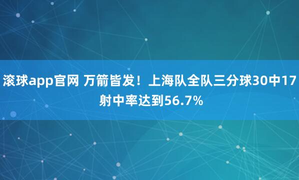 滚球app官网 万箭皆发！上海队全队三分球30中17 射中率达到56.7%