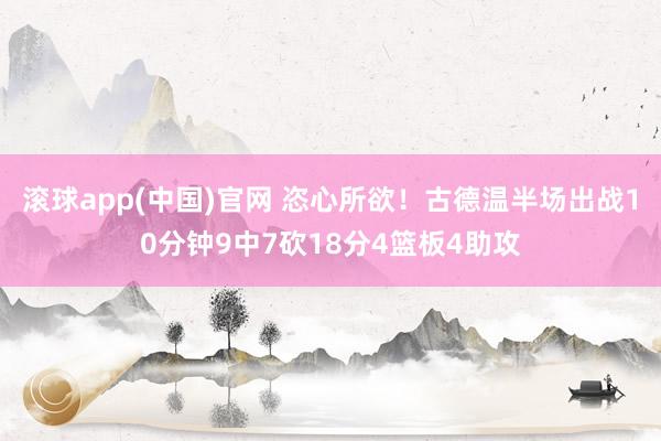 滚球app(中国)官网 恣心所欲！古德温半场出战10分钟9中7砍18分4篮板4助攻