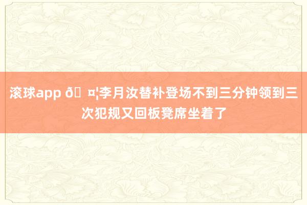 滚球app 🤦李月汝替补登场不到三分钟领到三次犯规又回板凳席坐着了