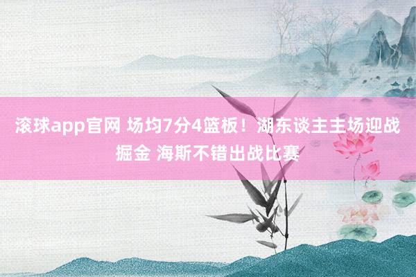 滚球app官网 场均7分4篮板！湖东谈主主场迎战掘金 海斯不错出战比赛