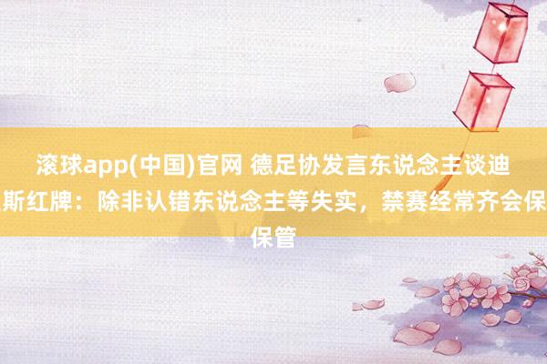 滚球app(中国)官网 德足协发言东说念主谈迪亚斯红牌：除非认错东说念主等失实，禁赛经常齐会保管