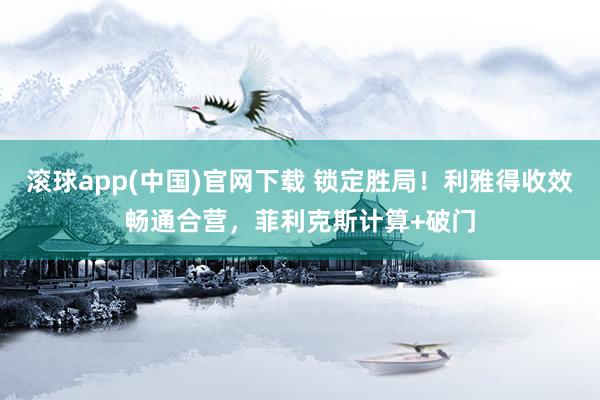 滚球app(中国)官网下载 锁定胜局！利雅得收效畅通合营，菲利克斯计算+破门