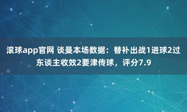 滚球app官网 谈曼本场数据：替补出战1进球2过东谈主收效2要津传球，评分7.9