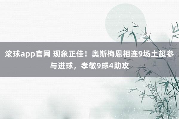 滚球app官网 现象正佳！奥斯梅恩相连9场土超参与进球，孝敬9球4助攻