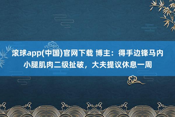 滚球app(中国)官网下载 博主：得手边锋马内小腿肌肉二级扯破，大夫提议休息一周
