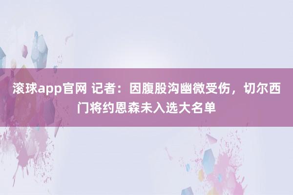 滚球app官网 记者：因腹股沟幽微受伤，切尔西门将约恩森未入选大名单