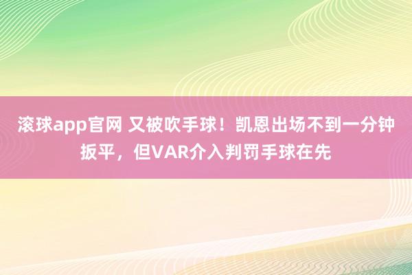 滚球app官网 又被吹手球！凯恩出场不到一分钟扳平，但VAR介入判罚手球在先
