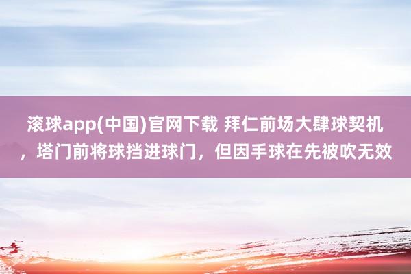 滚球app(中国)官网下载 拜仁前场大肆球契机，塔门前将球挡进球门，但因手球在先被吹无效