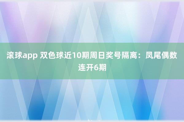 滚球app 双色球近10期周日奖号隔离：凤尾偶数连开6期