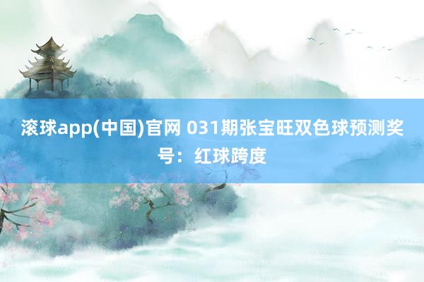 滚球app(中国)官网 031期张宝旺双色球预测奖号：红球跨度
