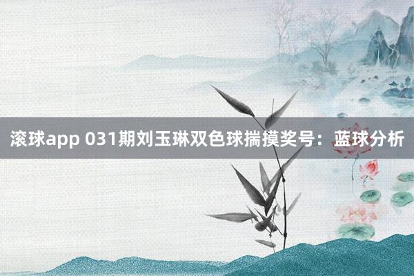 滚球app 031期刘玉琳双色球揣摸奖号：蓝球分析
