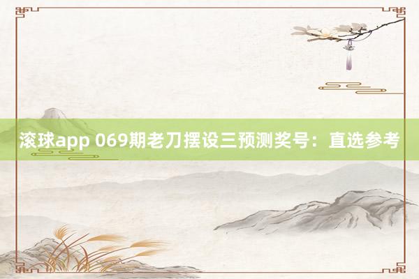 滚球app 069期老刀摆设三预测奖号：直选参考