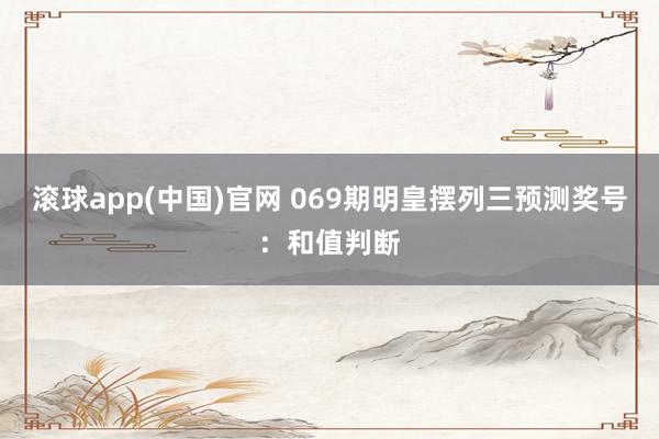 滚球app(中国)官网 069期明皇摆列三预测奖号：和值判断