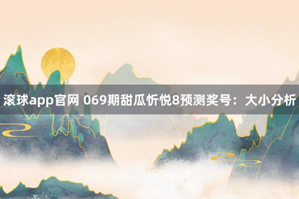 滚球app官网 069期甜瓜忻悦8预测奖号：大小分析