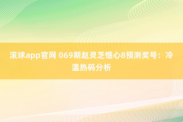 滚球app官网 069期赵灵芝惬心8预测奖号：冷温热码分析