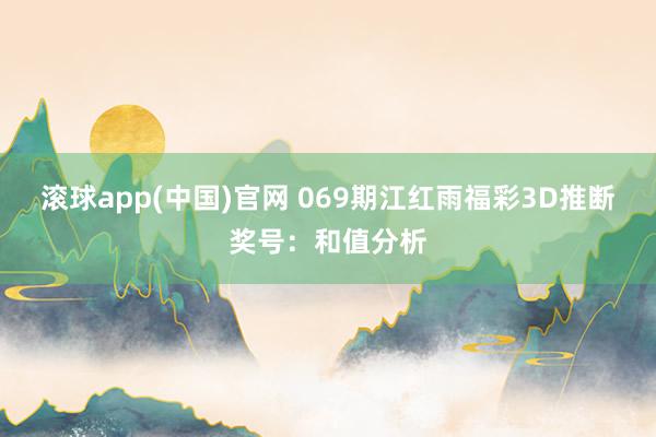 滚球app(中国)官网 069期江红雨福彩3D推断奖号：和值分析