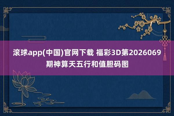 滚球app(中国)官网下载 福彩3D第2026069期神算天五行和值胆码图