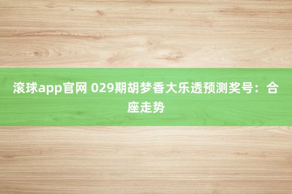 滚球app官网 029期胡梦香大乐透预测奖号：合座走势