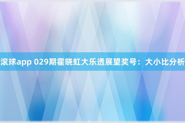 滚球app 029期霍晓虹大乐透展望奖号：大小比分析