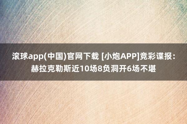 滚球app(中国)官网下载 [小炮APP]竞彩谍报：赫拉克勒斯近10场8负洞开6场不堪