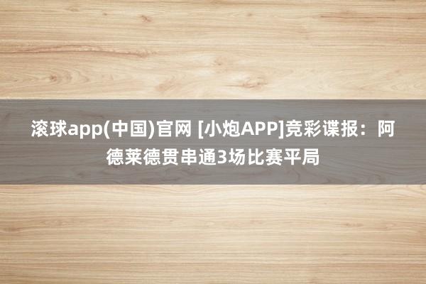 滚球app(中国)官网 [小炮APP]竞彩谍报：阿德莱德贯串通3场比赛平局