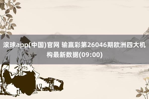 滚球app(中国)官网 输赢彩第26046期欧洲四大机构最新数据(09:00)