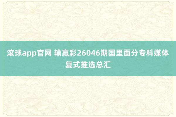 滚球app官网 输赢彩26046期国里面分专科媒体复式推选总汇
