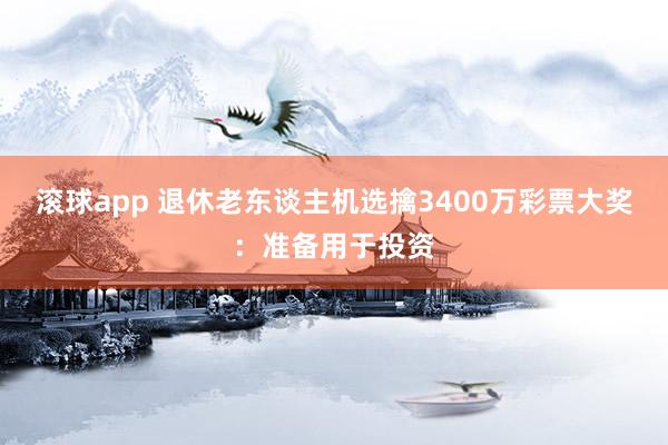 滚球app 退休老东谈主机选擒3400万彩票大奖：准备用于投资