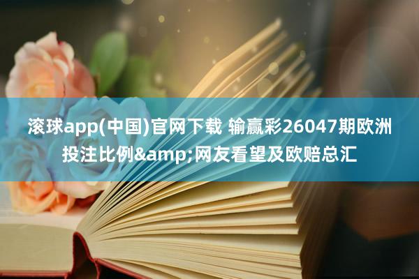 滚球app(中国)官网下载 输赢彩26047期欧洲投注比例&网友看望及欧赔总汇