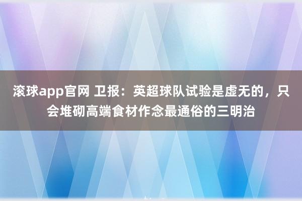 滚球app官网 卫报：英超球队试验是虚无的，只会堆砌高端食材作念最通俗的三明治