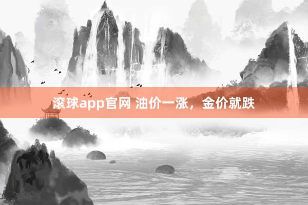 滚球app官网 油价一涨，金价就跌