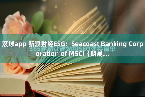 滚球app 新浪财经ESG：Seacoast Banking Corporation of MSCI（明晟...