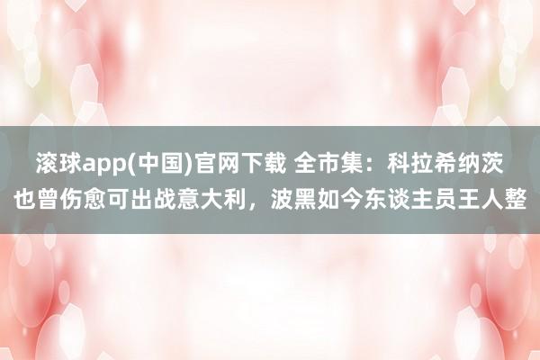 滚球app(中国)官网下载 全市集：科拉希纳茨也曾伤愈可出战意大利，波黑如今东谈主员王人整