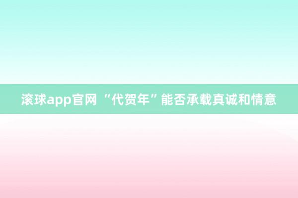 滚球app官网 “代贺年”能否承载真诚和情意