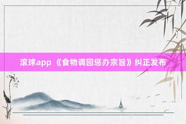 滚球app 《食物调回惩办宗旨》纠正发布