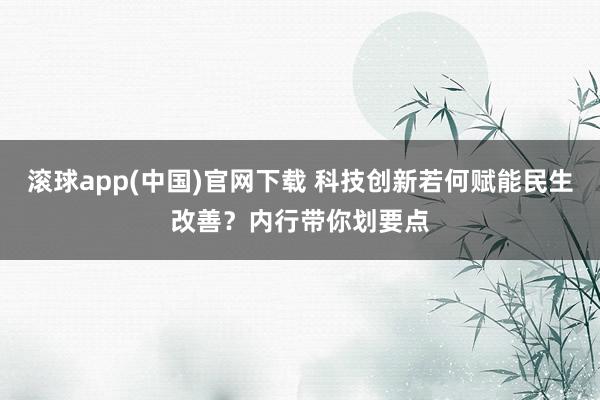 滚球app(中国)官网下载 科技创新若何赋能民生改善？内行带你划要点