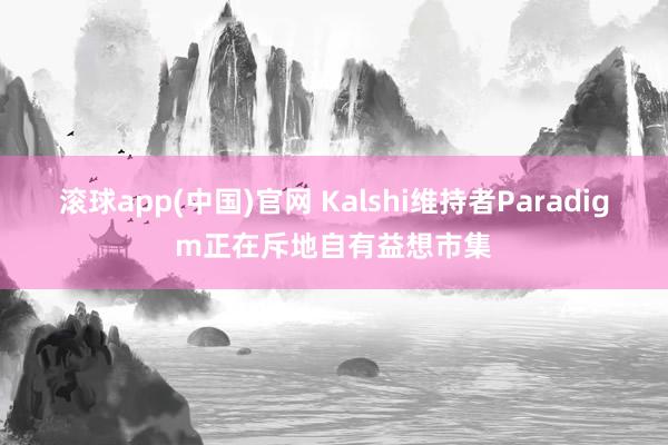 滚球app(中国)官网 Kalshi维持者Paradigm正在斥地自有益想市集