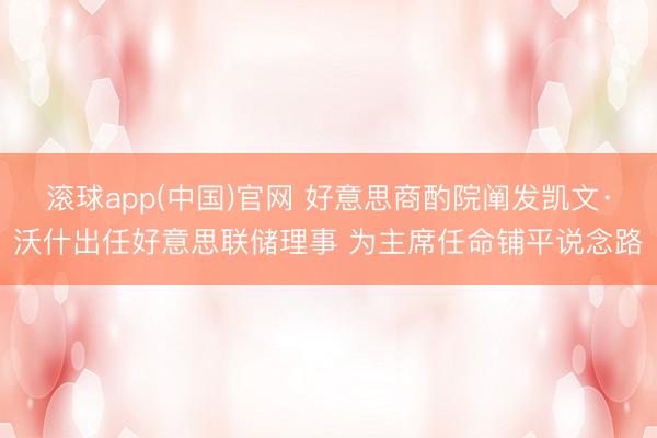 滚球app(中国)官网 好意思商酌院阐发凯文·沃什出任好意思联储理事 为主席任命铺平说念路