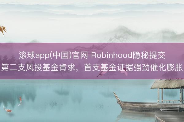 滚球app(中国)官网 Robinhood隐秘提交第二支风投基金肯求，首支基金证据强劲催化膨胀