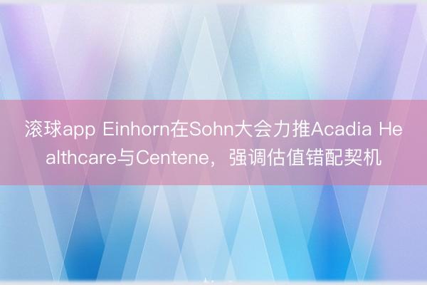 滚球app Einhorn在Sohn大会力推Acadia Healthcare与Centene，强调估值错配契机