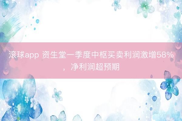 滚球app 资生堂一季度中枢买卖利润激增58%，净利润超预期