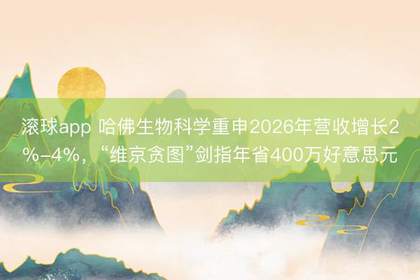 滚球app 哈佛生物科学重申2026年营收增长2%-4%,“维京贪图”剑指年省400万好意思元