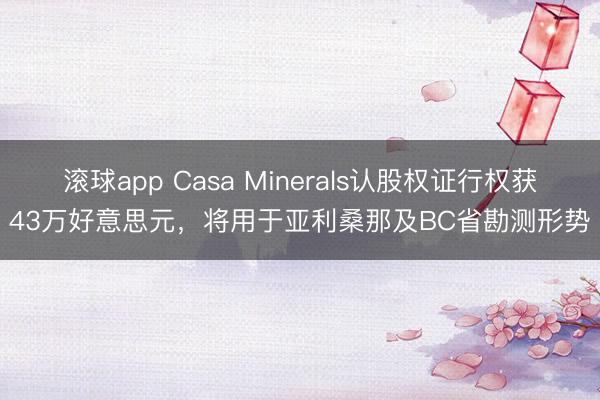 滚球app Casa Minerals认股权证行权获43万好意思元,将用于亚利桑那及BC省勘测形势