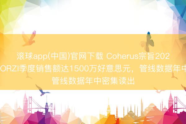 滚球app(中国)官网下载 Coherus宗旨2026年LOQTORZI季度销售额达1500万好意思元，管线数据年中密集读出