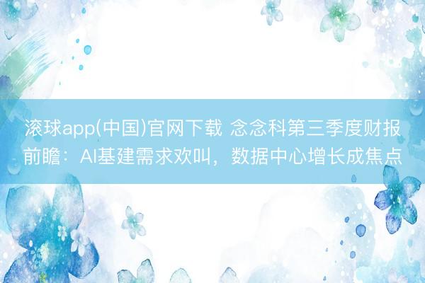 滚球app(中国)官网下载 念念科第三季度财报前瞻：AI基建需求欢叫，数据中心增长成焦点