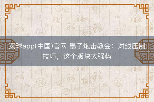 滚球app(中国)官网 墨子炮击教会：对线压制技巧，这个版块太强势