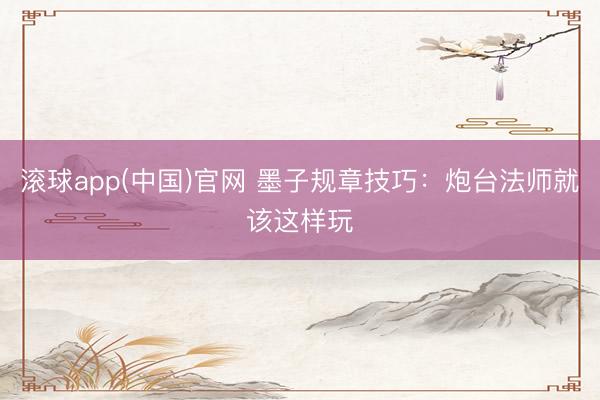 滚球app(中国)官网 墨子规章技巧：炮台法师就该这样玩