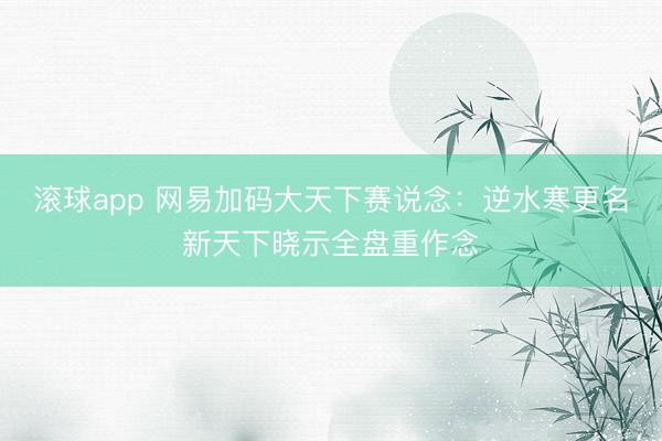 滚球app 网易加码大天下赛说念:逆水寒更名新天下晓示全盘重作念