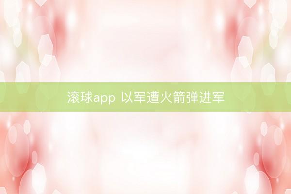 滚球app 以军遭火箭弹进军