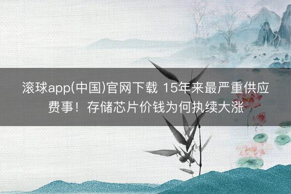 滚球app(中国)官网下载 15年来最严重供应费事！存储芯片价钱为何执续大涨